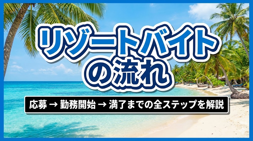 リゾートバイトの流れ｜応募→勤務開始→満了までの全ステップを解説